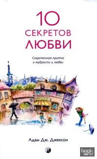 10 секретов любви: Современная притча о мудрости и любви