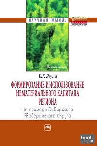 Формирование и использование нематериального капитала региона на примере Сибирского федеративного округа: Монография