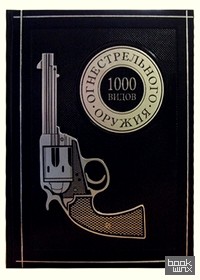 1000 видов огнестрельного оружия: От Средних веков до наших дней (кожаный переплет)