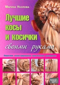 Лучшие косы и косички своими руками: Пошаговое иллюстрированное практическое руководство