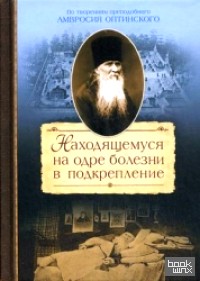 Находящемуся на одре болезни в подкрепление: По творениям преподобного Амвросия Оптинского