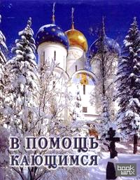 В помощь кающимся: Из сочинений святителя Игнатия (Брянчанинова) и творений святых отцов