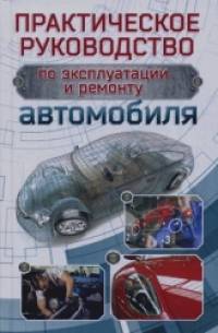 Практическое руководство по эксплуатации и ремонту автомобиля