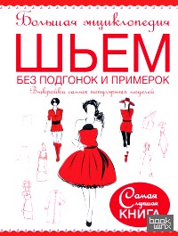 Большая энциклопедия: Шьем без подгонок и примерок. Выкройки самых популярных моделей