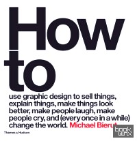 How to Use Graphic Design to Sell Things, Explain Things, Make Things Look Better, Make People Laugh, Make People Cry, and (Every Once in a While) Change the World Change the World