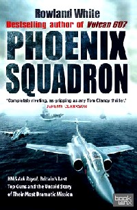 Phoenix Squadron: HMS Ark Royal, Britain's Last Top Guns and the Untold Story of Their Most Dramatic Mission