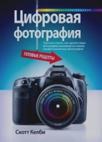 Цифровая фотография: Готовые рецепты. Простые советы, как сделать ваши фотографии похожими на снимки профессиональных фотографов! Руководство