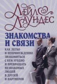 Знакомства и связи: Как легко и непринужденно знакомиться с кем угодно и превращать незнакомых людей в друзей и партнеров