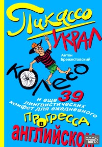 Пикассо украл колесо, и еще 39 лингвистических конфет для ежедневного прогресса в английском