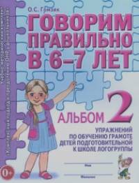 Говорим правильно в 6-7 лет: Альбом №2 упражнений по обучению грамоте детей подготовительной к школе логогруппы. Учебно-практическое пособие