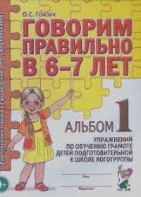 Говорим правильно в 6-7 лет: Альбом №1 упражнений по обучению грамоте в подготовительной к школе логогруппе. Учебно-практическое пособие