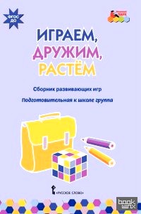 Играем, дружим, растем: Сборник развивающих игр. Подготовительная группа. ФГОС ДО