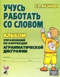 Учусь работать со словом: Альбом упражнений по коррекции аграмматической дисграфии. Учебно-практическое пособие