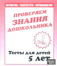 Внимание, мелкая моторика, память: Проверяем знания дошкольника. Часть 1. Тесты для детей. 5 лет