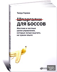 Шпаргалки для боссов: Жесткие и честные уроки управления, которые лучше выучить на чужом опыте