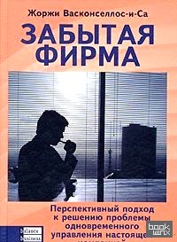 Забытая фирма: Перспективный подход к решению проблемы управления настоящей компанией и компанией будущего одновременно