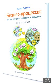 Бизнес-процессы: как их описать, отладить и внедрить: Практикум