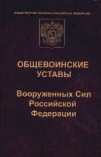 Общевоинские уставы Вооруженных Сил Российской Федерации: Устав внутренней службы. Дисциплинарный устав. Устав гарнизонной и караульной службы. Строевой устав