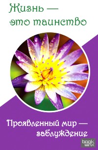Жизнь — это таинство: Проявленный мир — заблуждение
