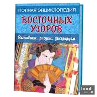 Полная энциклопедия восточных узоров: Вышиваем, рисуем, декорируем