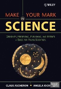 Make Your Mark in Science: Creativity, Presenting, Publishing, and Patents: A Guide for Young Scientists