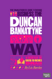 The Unauthorized Guide To Doing Business the Duncan Bannatyne Way: 10 Secrets of the Rags to Riches Dragon