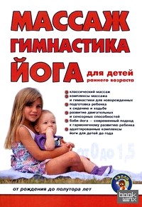 Массаж, гимнастика, йога для детей раннего возраста: От рождения до полутора лет