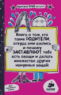 Книга о том, кто такие родители, откуда они взялись и почему заставляют тебя есть овощи и делать множество других ненужных вещей