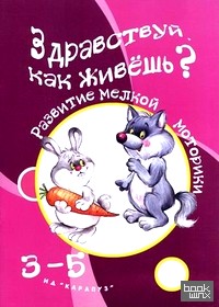 Здравствуй, как живешь? Развитие мелкой моторики: Для детей от 3 до 5 лет