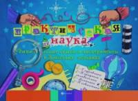 Практическая наука: Удивительные опыты и эксперименты в домашних условиях