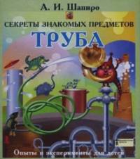 Секреты знакомых предметов: Труба. Опыты и эксперименты для детей