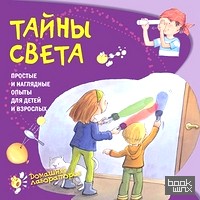 Тайны света: Простые и наглядные опыты
