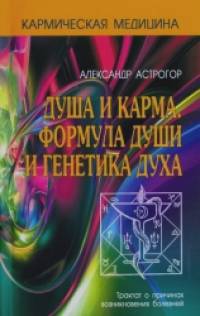 Душа и карма: Формула души и генетика духа. Трактат о причинах возникновения болезней
