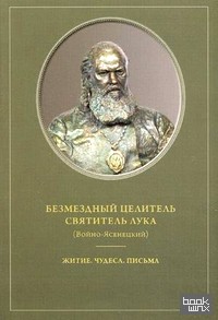 Безмездный целитель святитель Лука (Войно-Ясенецкий): Житие. Чудеса. Письма