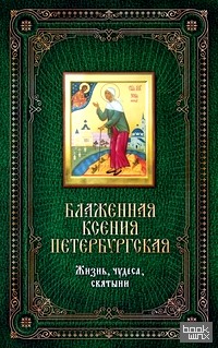 Блаженная Ксения Петербургская: Жизнь, чудеса, святыни